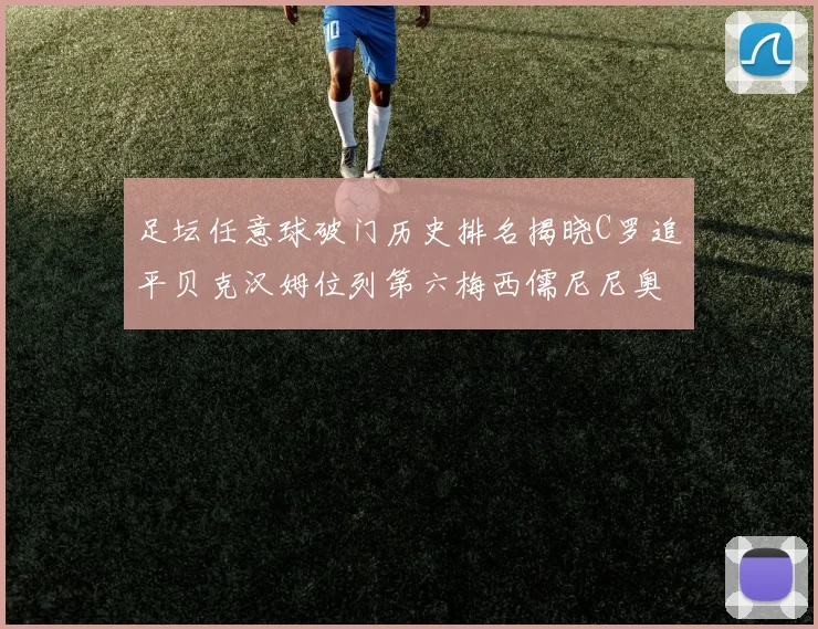 足坛任意球破门历史排名揭晓C罗追平贝克汉姆位列第六梅西儒尼尼奥称霸前两名