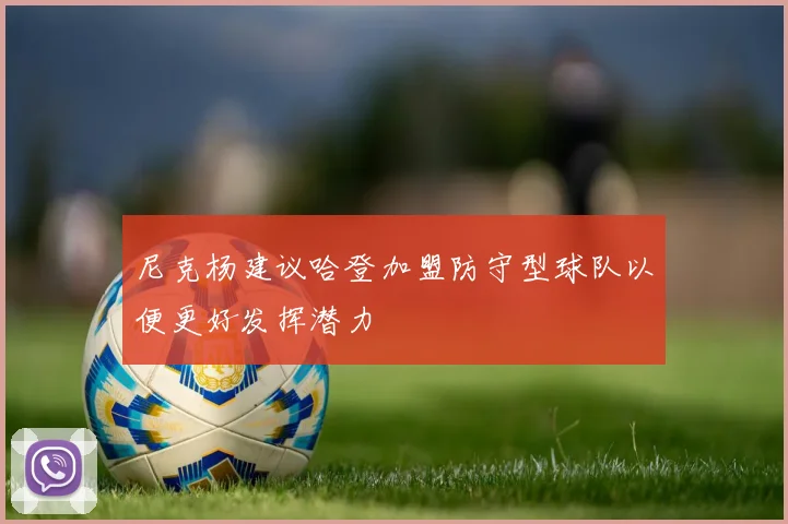 尼克杨建议哈登加盟防守型球队以便更好发挥潜力