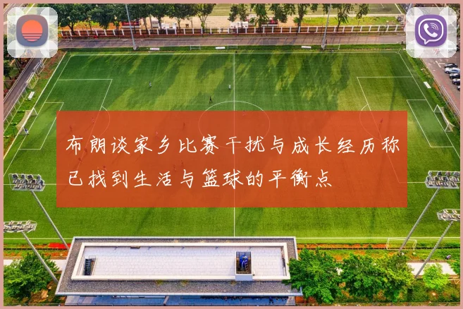 布朗谈家乡比赛干扰与成长经历称已找到生活与篮球的平衡点
